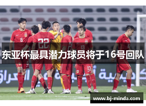 东亚杯最具潜力球员将于16号回队