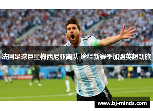 法国足球巨星梅西尼亚离队 途径新赛季加盟英超劲旅