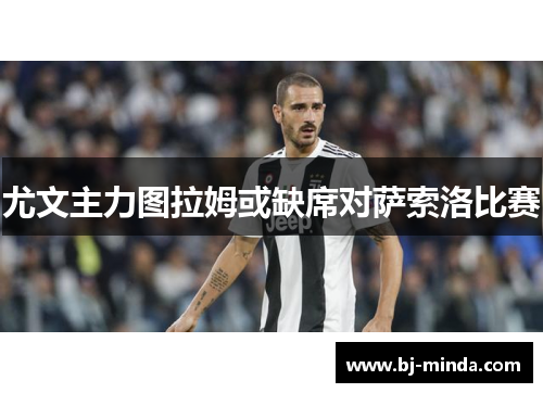 尤文主力图拉姆或缺席对萨索洛比赛